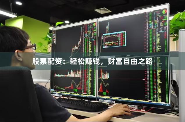股票配资：轻松赚钱，财富自由之路