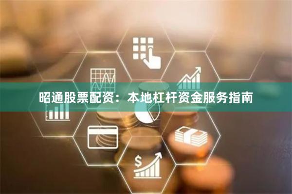 昭通股票配资：本地杠杆资金服务指南