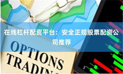 在线杠杆配资平台：安全正规股票配资公司推荐