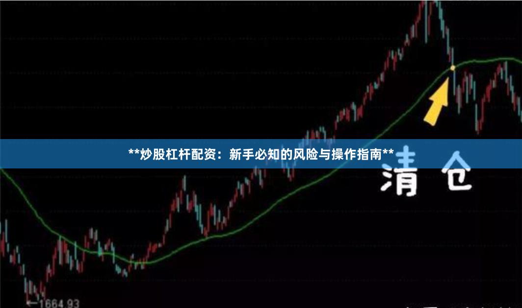**炒股杠杆配资：新手必知的风险与操作指南**